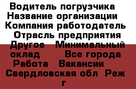 Водитель погрузчика › Название организации ­ Компания-работодатель › Отрасль предприятия ­ Другое › Минимальный оклад ­ 1 - Все города Работа » Вакансии   . Свердловская обл.,Реж г.